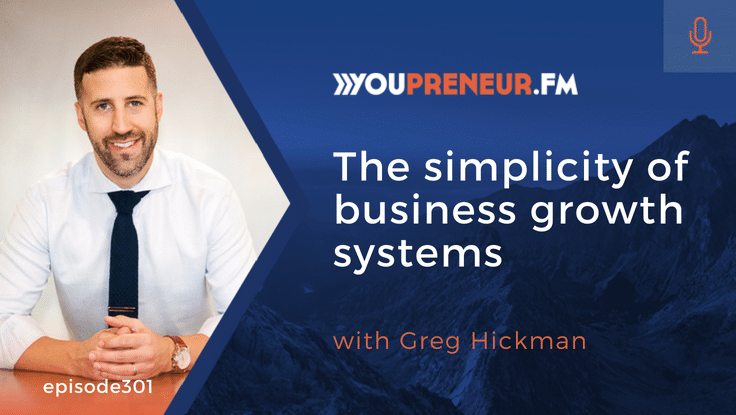 YOU301 – The Simplicity of Business Growth Systems, with Greg Hickman
